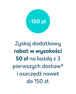 Zyskaj dodatkowy rabat w wysokości 50 zł na każdą z 3 pierwszych dostaw* i oszczędź nawet do 150 zł.